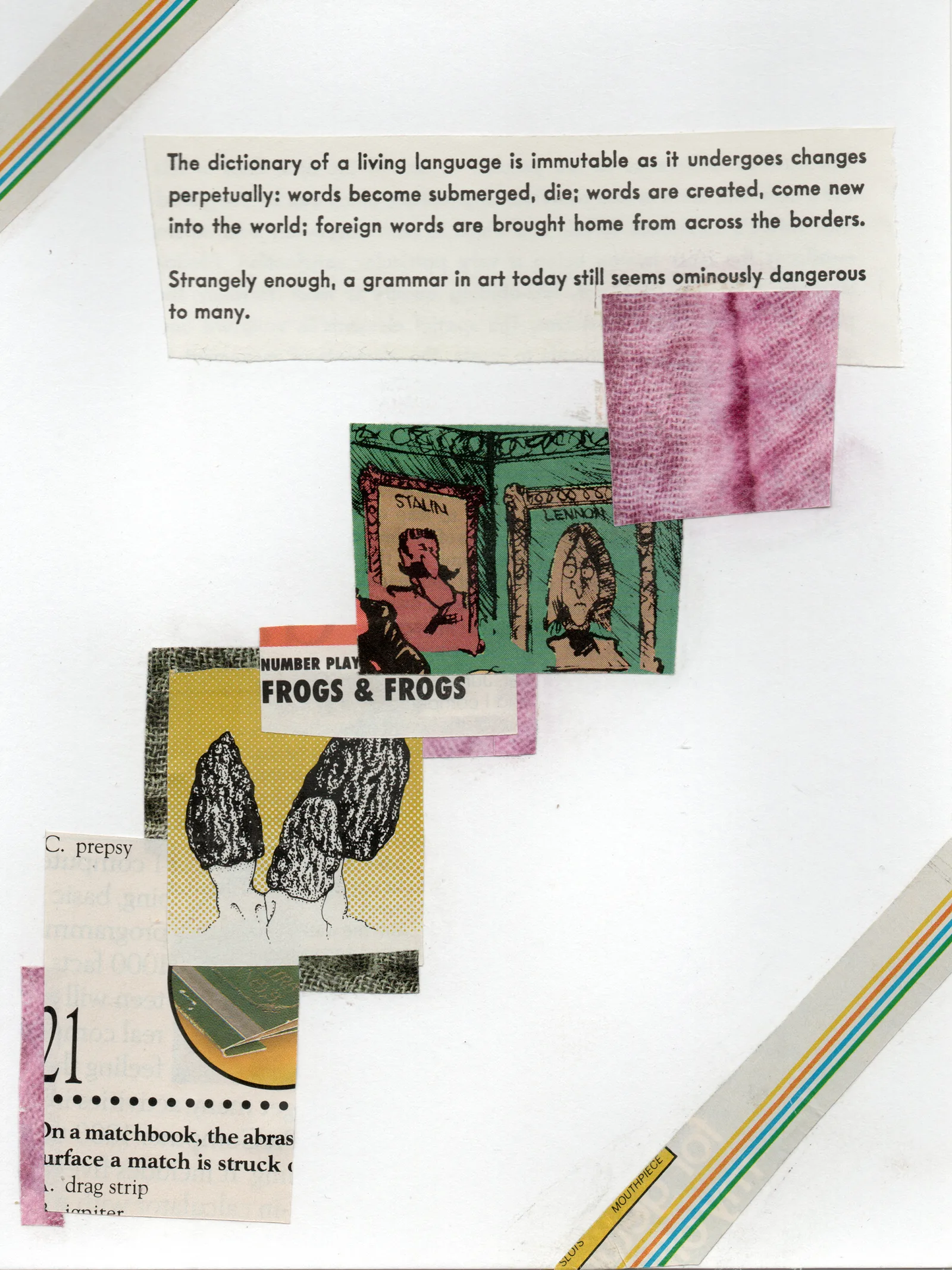 Frogs and frogs Collage in steps, featuring various image and language and framed by rainbow lines. Includes text on the immutability of the dictionary and random text from a multiple-choice quiz, as well as images of morel mushrooms and paintings of "Stalin" and "Lennon" (like, the Beatle), from a political cartoon